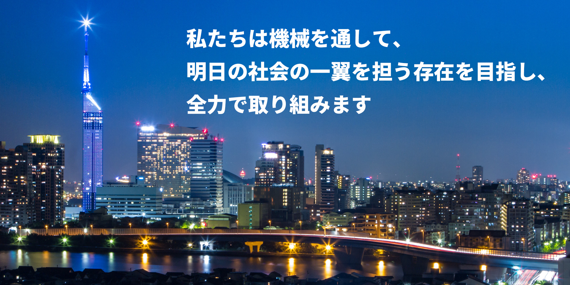 私たちは機械を通し、明日の社会の一翼を担う存在を目指し、全力で取り組みます。